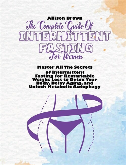 The Complete Guide of Intermittent Fasting for Women: Master All The Secrets of Intermittent Fasting for Remarkable Weight Loss to Detox Your Body, De (Hardcover)