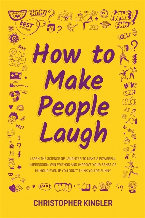 How to Make People Laugh: Learn the Science of Laughter to Make a Powerful Impression, Win Friends and Improve Your Sense of Humour Even If You (Paperback)