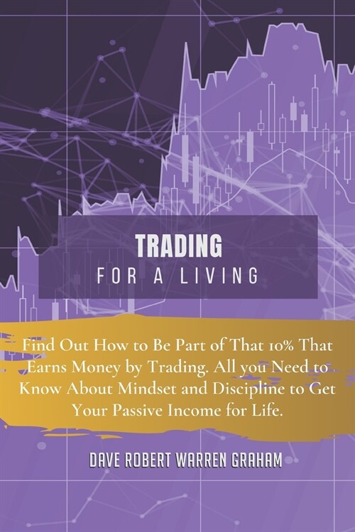 Trading for a Living: Find Out How to Be Part of That 10% That Earns Money by Trading. All you Need to Know About Mindset and Discipline to (Paperback, 2, Easier and More)