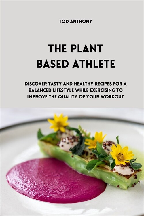 The Plant Based Athlete: Discover tasty and healthy recipes for a balanced lifestyle while exercising to improve the quality of your workout (Paperback)