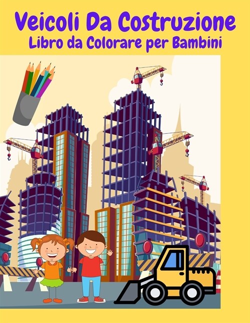 Veicoli Da Construzione Libro da Colorare per Bambini: Veicolo da costruzione libro da colorare per i bambini di tutte le et?Veicoli Escavatori Camio (Paperback)
