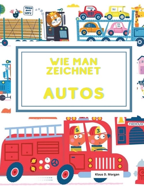 Wie man zeichnet Autos: Lernen Sie, Schritt f? Schritt tolle Autos, Lastwagen und andere Fahrzeuge f? Kinder von 4-12 Jahren zu zeichnen (Paperback)