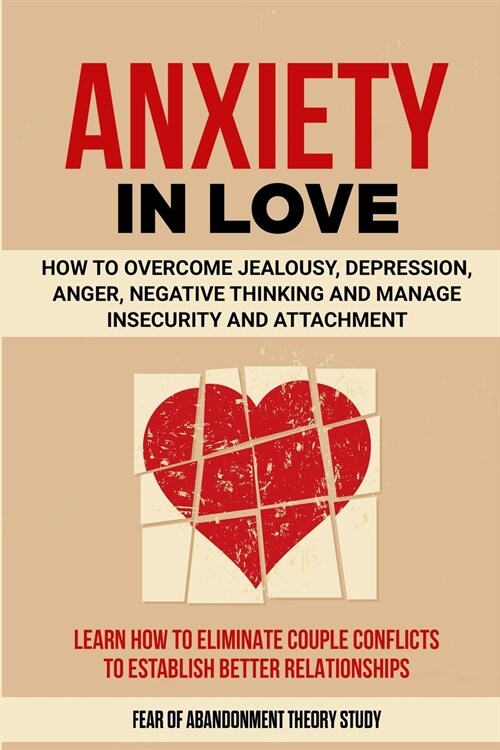 Anxiety in Love: How to Overcome Jealousy, Depression, Anger, Negative Thinking and Manage Insecurity and Attachment. Learn How to Elim (Paperback)