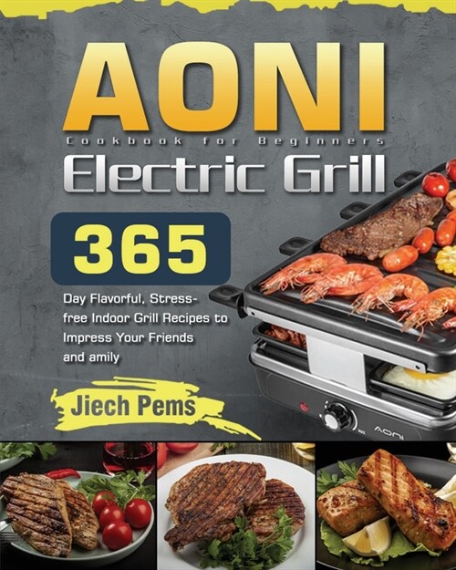 AONI Electric Grill Cookbook for Beginners: 365-Day Flavorful, Stress-free Indoor Grill Recipes to Impress Your Friends and Family (Paperback)