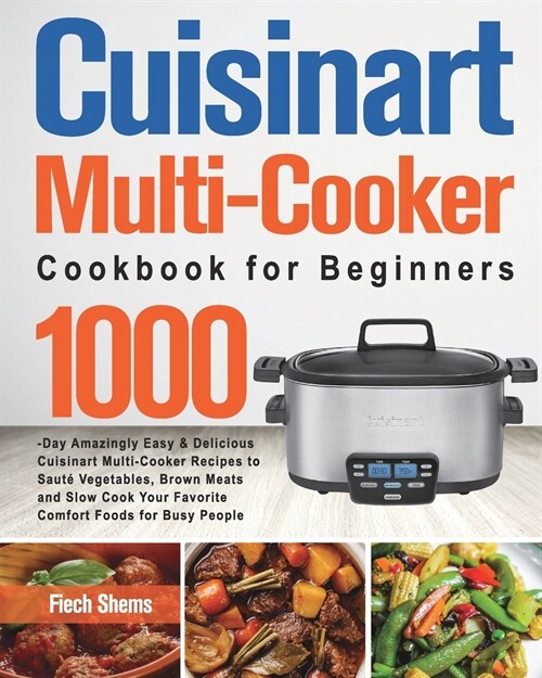 Cuisinart Multi-Cooker Cookbook for Beginners: 1000-Day Amazingly Easy & Delicious Cuisinart Multi-Cooker Recipes to Saut?Vegetables, Brown Meats and (Paperback)