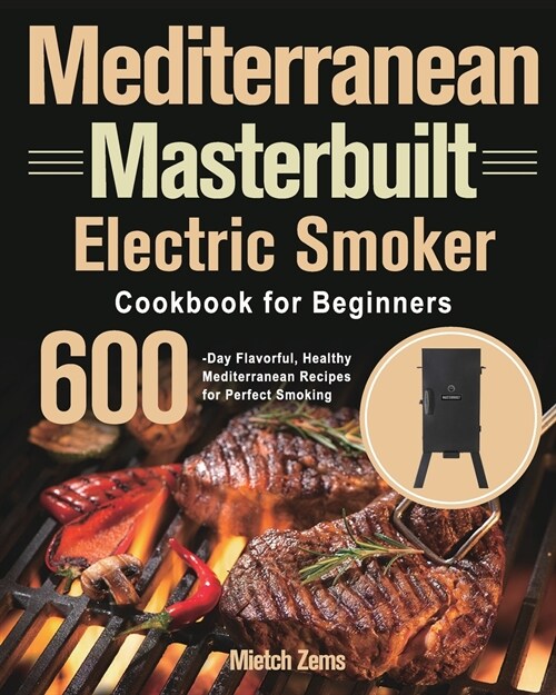 Mediterranean Masterbuilt Electric Smoker Cookbook for Beginners: 600-Day Flavorful, Healthy Mediterranean Recipes for Perfect Smoking (Paperback)