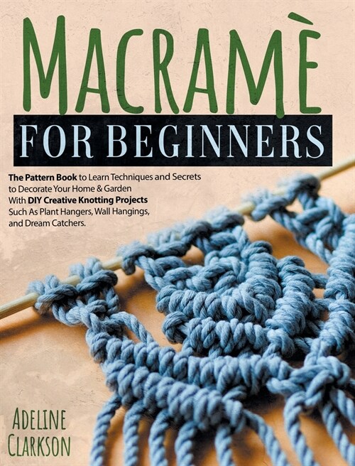 Macram?for Beginners Pattern Book: Learn Techniques and Secrets to Decorate Your Home And Garden With DYI Creative Knotting Projects Such As Plant Ha (Hardcover)