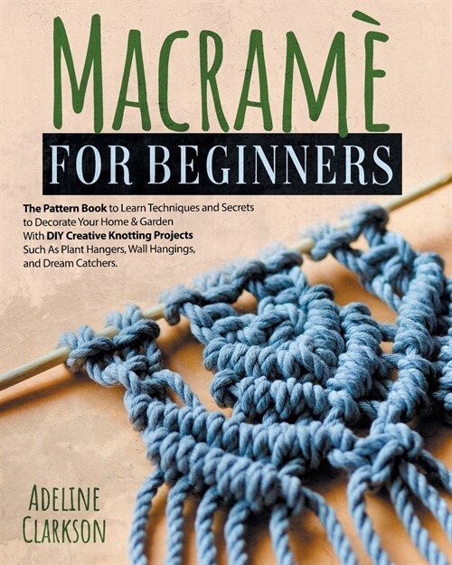 Macram?for Beginners Pattern Book: Learn Techniques and Secrets to Decorate Your Home And Garden With DYI Creative Knotting Projects Such As Plant Ha (Paperback)