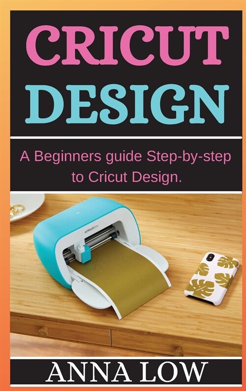 Cricut Design: A Beginners guide Step-by-step to Cricut Design. (Hardcover)