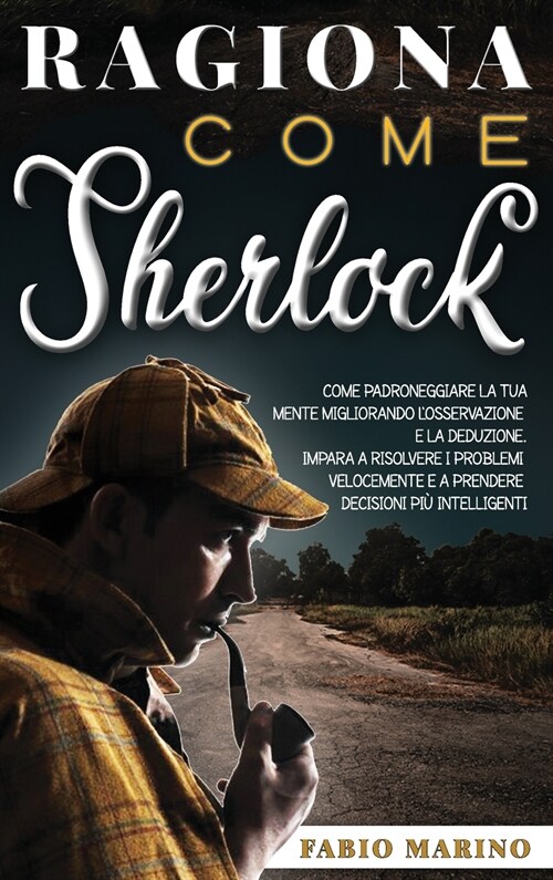 Ragiona Come Sherlock: Come padroneggiare la tua mente migliorando losservazione e la deduzione. Impara a risolvere i problemi velocemente e (Hardcover)