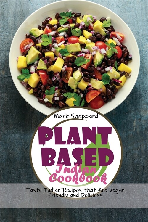 Plant Based Indian Cookbook: Tasty Indian Recipes that Are Vegan Friendly and Delicious (Paperback)