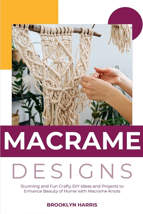 Macrame Designs: Stunning and Fun Crafty DIY Ideas and Projects to Enhance Beauty of Home with Macrame Knots (Paperback)