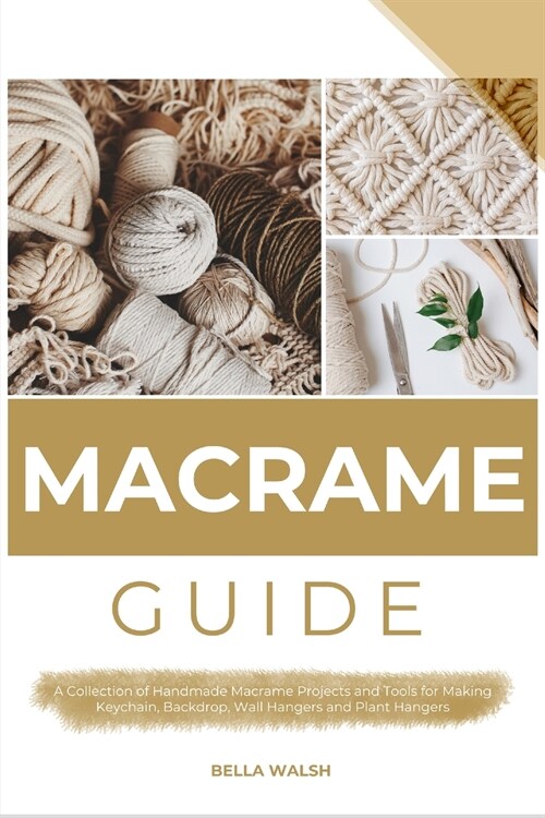 Macrame Guide: A Collection of Handmade Macrame Projects and Tools for Making Keychain, Backdrop, Wall Hangers and Plant Hangers (Paperback)
