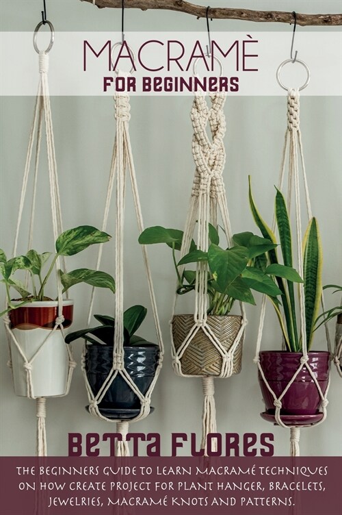 Macramé for Beginners: The Beginners Guide to Learn Macram?Techniques on How Create Project for Plant Hanger, Bracelets, Jewelleries, macram (Hardcover)