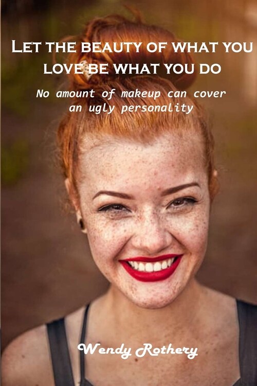 Let the beauty of what you love be what you do: No amount of makeup can cover an ugly personality (Paperback)