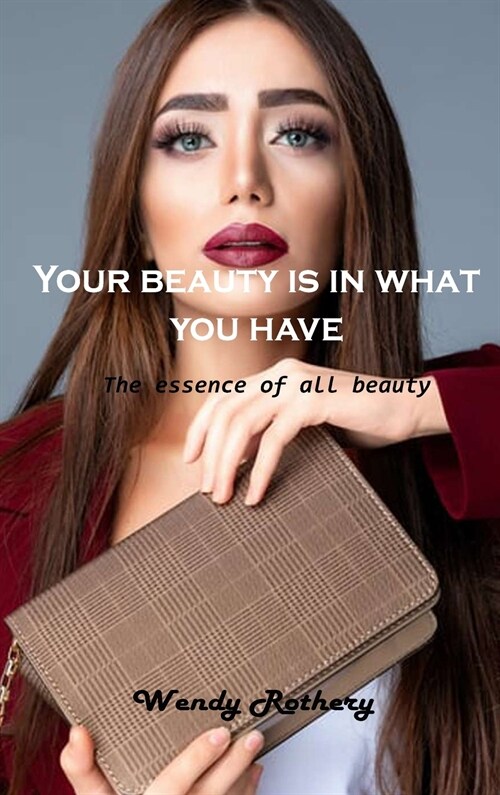 Your beauty is in what you have: The essence of all beauty (Hardcover)