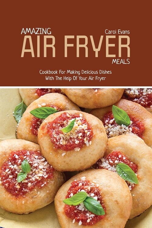 Amazing Air Fryed Meals: Cookbook For Making Delicious Dishes With The Help Of Your Air Fryer (Paperback)