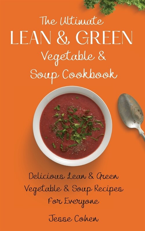 The Ultimate Lean & Green Vegetable & Soup Cookbook: Delicious Lean & Green Vegetable & Soup Recipes For Everyone (Hardcover)