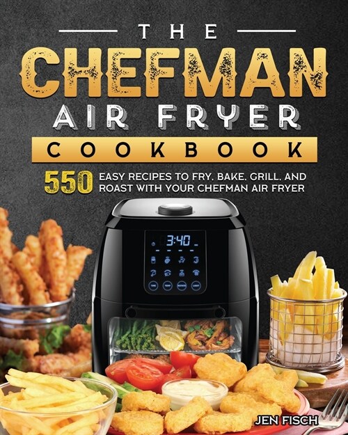 The Chefman Air Fryer Cookbook: 550 Easy Recipes to Fry, Bake, Grill, and Roast with Your Chefman Air Fryer (Paperback)