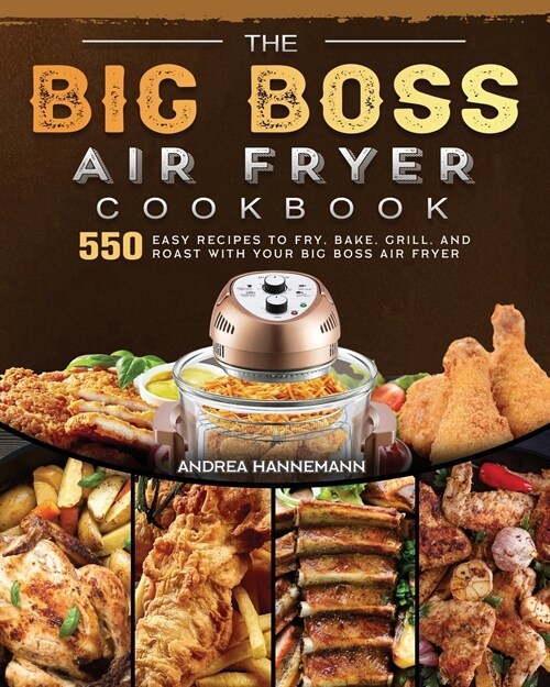 The Big Boss Air Fryer Cookbook: 550 Easy Recipes to Fry, Bake, Grill, and Roast with Your Big Boss Air Fryer (Paperback)