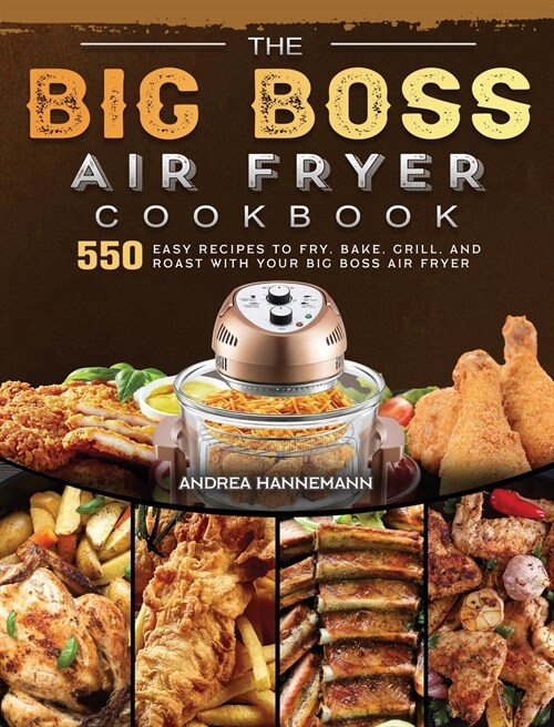 The Big Boss Air Fryer Cookbook: 550 Easy Recipes to Fry, Bake, Grill, and Roast with Your Big Boss Air Fryer (Hardcover)