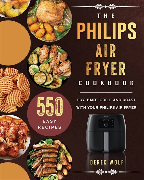 The Philips Air Fryer Cookbook: 550 Easy Recipes to Fry, Bake, Grill, and Roast with Your Philips Air Fryer (Paperback)