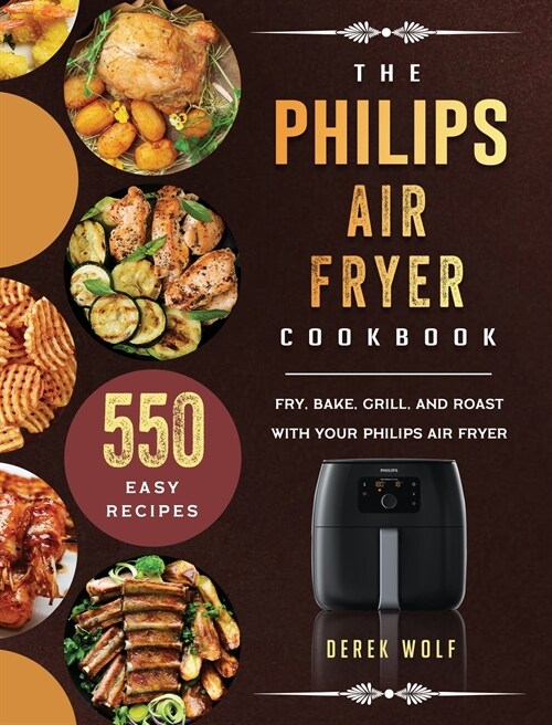 The Philips Air Fryer Cookbook: 550 Easy Recipes to Fry, Bake, Grill, and Roast with Your Philips Air Fryer (Hardcover)