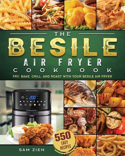 The Besile Air Fryer Cookbook: 550 Easy Recipes to Fry, Bake, Grill, and Roast with Your Besile Air Fryer (Paperback)