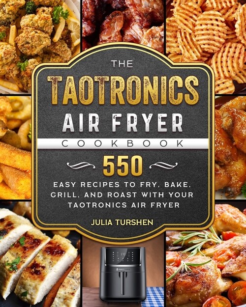 The TaoTronics Air Fryer Cookbook: 550 Easy Recipes to Fry, Bake, Grill, and Roast with Your TaoTronics Air Fryer (Paperback)