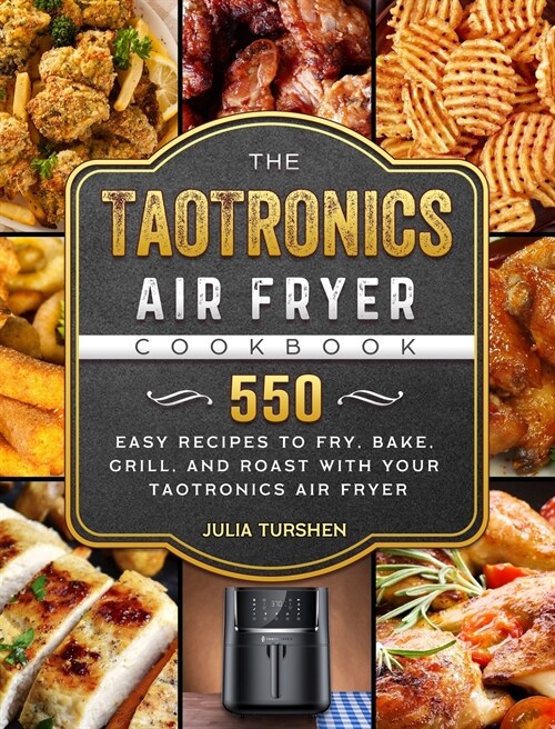 The TaoTronics Air Fryer Cookbook: 550 Easy Recipes to Fry, Bake, Grill, and Roast with Your TaoTronics Air Fryer (Hardcover)