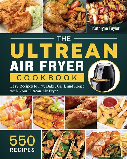 The Ultrean Air Fryer Cookbook: 550 Easy Recipes to Fry, Bake, Grill, and Roast with Your Ultrean Air Fryer (Paperback)