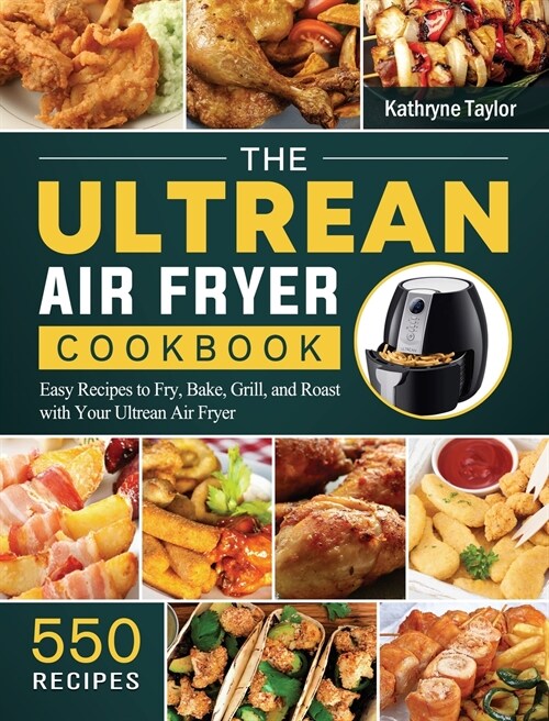 The Ultrean Air Fryer Cookbook: 550 Easy Recipes to Fry, Bake, Grill, and Roast with Your Ultrean Air Fryer (Hardcover)