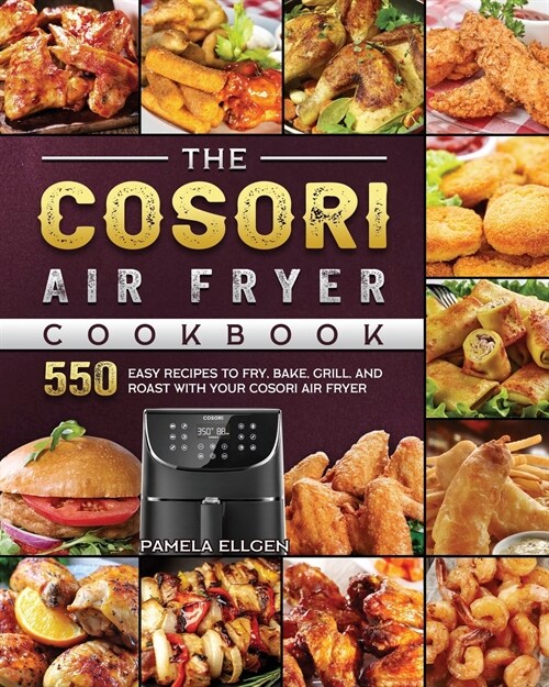 The Cosori Air Fryer Cookbook: 550 Easy Recipes to Fry, Bake, Grill, and Roast with Your Cosori Air Fryer (Paperback)