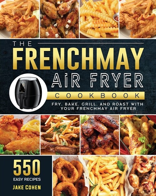 The FrenchMay Air Fryer Cookbook: 550 Easy Recipes to Fry, Bake, Grill, and Roast with Your FrenchMay Air Fryer (Paperback)