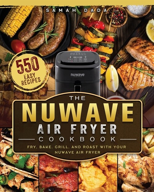 The NuWave Air Fryer Cookbook: 550 Easy Recipes to Fry, Bake, Grill, and Roast with Your NuWave Air Fryer (Paperback)