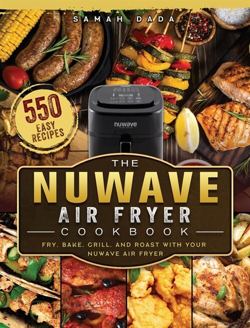 The NuWave Air Fryer Cookbook: 550 Easy Recipes to Fry, Bake, Grill, and Roast with Your NuWave Air Fryer (Hardcover)