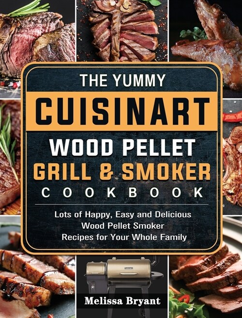 The Yummy Cuisinart Wood Pellet Grill and Smoker Cookbook: Lots of Happy, Easy and Delicious Wood Pellet Smoker Recipes for Your Whole Family (Hardcover)