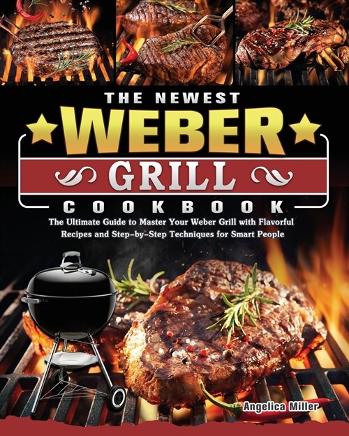 The Newest Weber Grill Cookbook: The Ultimate Guide to Master Your Weber Grill with Flavorful Recipes and Step-by-Step Techniques for Smart People (Paperback)