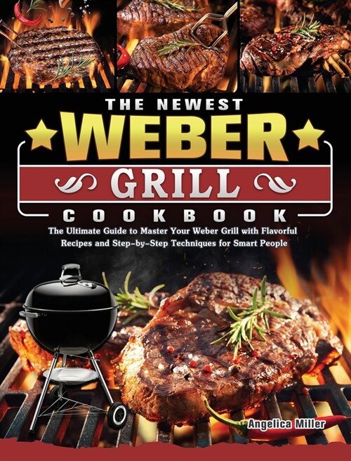 The Newest Weber Grill Cookbook: The Ultimate Guide to Master Your Weber Grill with Flavorful Recipes and Step-by-Step Techniques for Smart People (Hardcover)