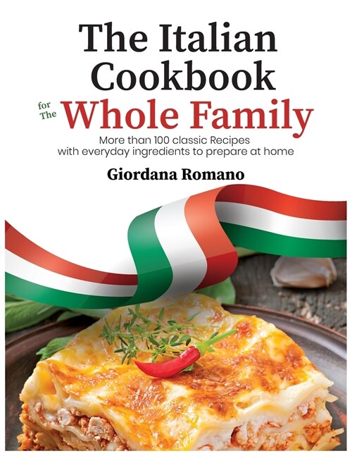 The Italian Cookbook for The Whole Family: More than 100 classic Recipes with everyday ingredients to prepare at home (Paperback)