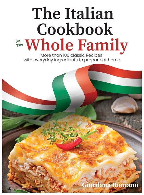 The Italian Cookbook for The Whole Family: More than 100 classic Recipes with everyday ingredients to prepare at home (Hardcover)