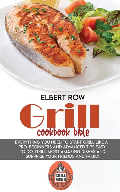Grill cookbook bible: Everything you need to start grill like a pro. Beginners and advanced tips easy to do, grill most amazing dishes and s (Hardcover)