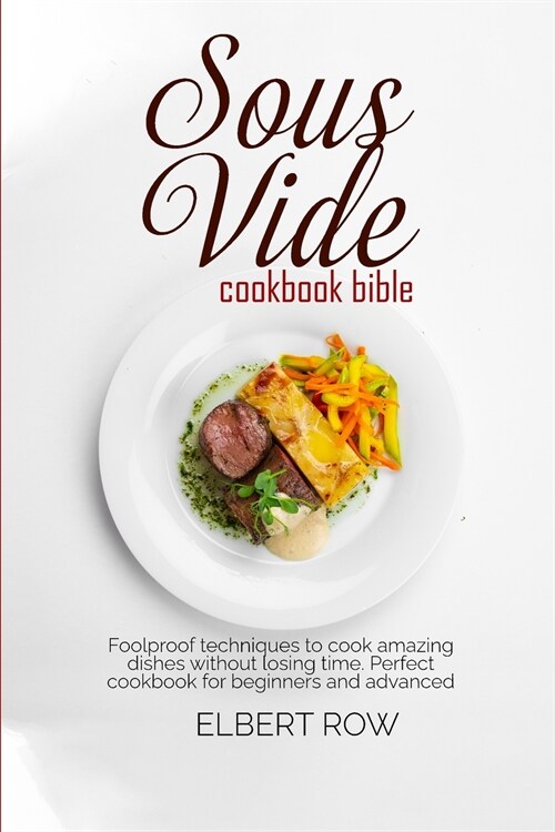Sous vide cookbook bible: Foolproof techniques to cook amazing dishes without losing time. Perfect cookbook for beginners and advanced (Paperback)