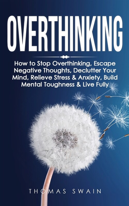 Overthinking: How to Stop Overthinking, Escape Negative Thoughts, Declutter Your Mind, Relieve Stress & Anxiety, Build Mental Toughn (Paperback)