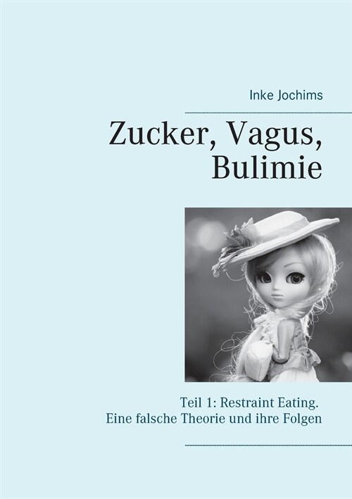 Zucker, Vagus, Bulimie: Teil 1: Restraint Eating: Eine falsche Theorie und ihre Folgen (Paperback)