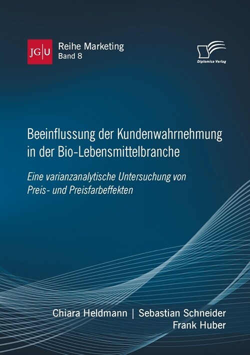 Beeinflussung der Kundenwahrnehmung in der Bio-Lebensmittelbranche. Eine varianzanalytische Untersuchung von Preis- und Preisfarbeffekten (Paperback)