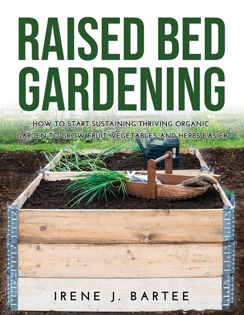 Raised bed gradening: How to start sustaining trhriving organic garden to grow fruit, vegetables and herbs easier (Paperback)