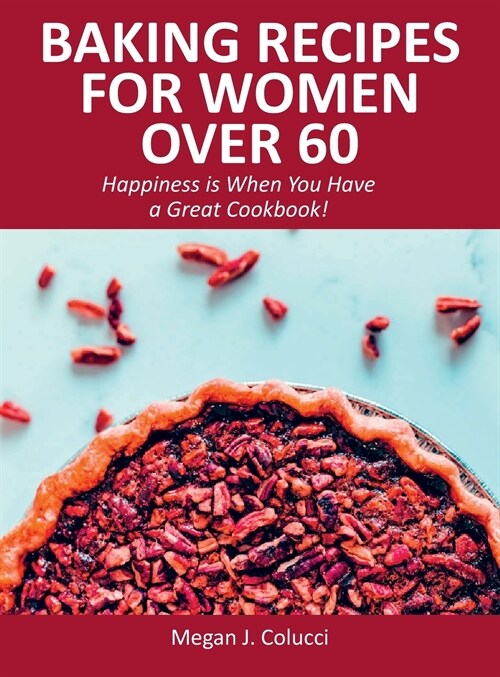 Baking Recipes for Women Over 60: Happiness is When You Have a Great Cookbook! (Hardcover)