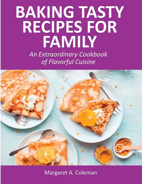 Baking Tasty Recipes for Family: An Extraordinary Cookbook of Flavorful Cuisine (Paperback)