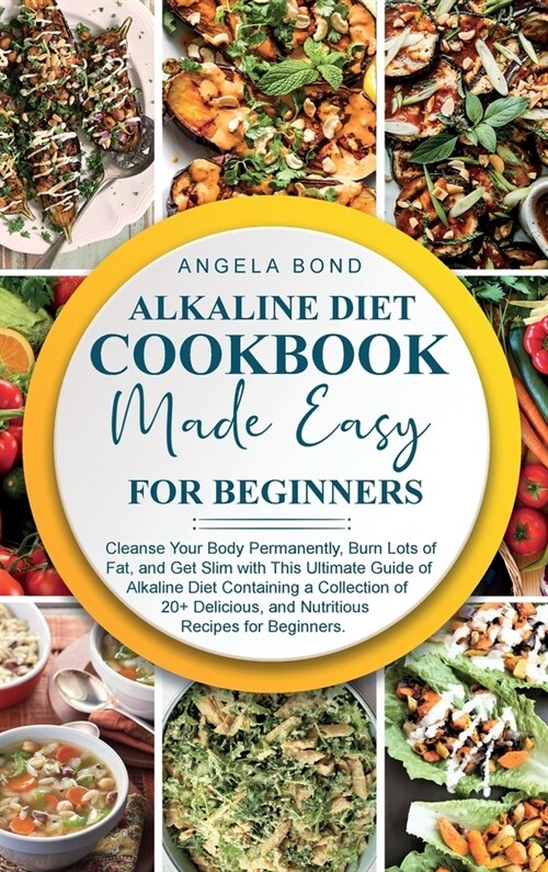Alkaline Diet Cookbook Made Easy for Beginners: Cleanse Your Body Permanently, Burn Lots of Fat, and Get Slim with This Ultimate Guide of Alkaline Die (Hardcover)